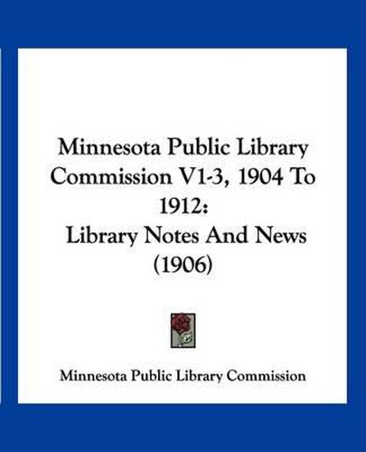 Cover image for Minnesota Public Library Commission V1-3, 1904 to 1912: Library Notes and News (1906)