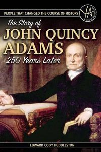 Cover image for People That Changed the Course of History: The Story of John Quincy Adams 250 Years After His Birth