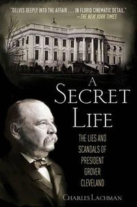 Cover image for A Secret Life: The Lies and Scandals of President Grover Cleveland