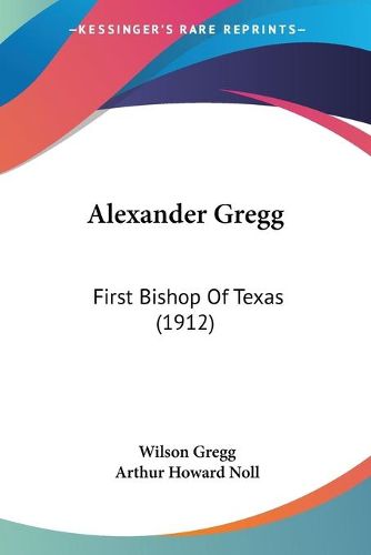 Cover image for Alexander Gregg: First Bishop of Texas (1912)