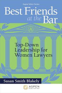 Cover image for Best Friends at the Bar: Top-Down Leadership for Women