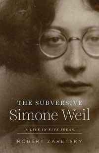 Cover image for The Subversive Simone Weil: A Life in Five Ideas