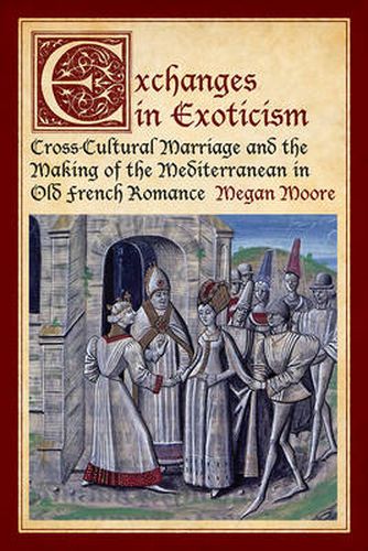 Cover image for Exchanges in Exoticism: Cross-Cultural Marriage and the Making of the Mediterranean in Old French Romance