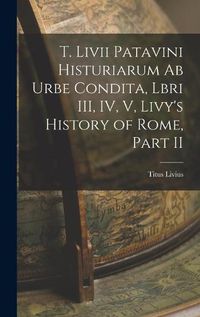 Cover image for T. Livii Patavini Histuriarum ab Urbe Condita, Lbri III, IV, V, Livy's History of Rome, Part II