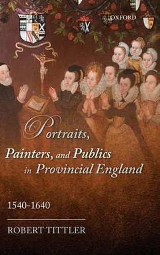 Cover image for Portraits, Painters, and Publics in Provincial England, 1540-1640