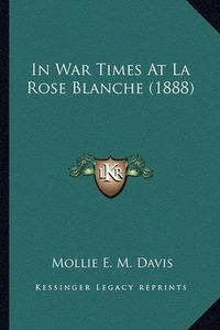 Cover image for In War Times at La Rose Blanche (1888) in War Times at La Rose Blanche (1888)