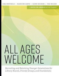 Cover image for All Ages Welcome: Recruiting and Retaining Younger Generations for Library Boards, Friends Groups, and Foundations