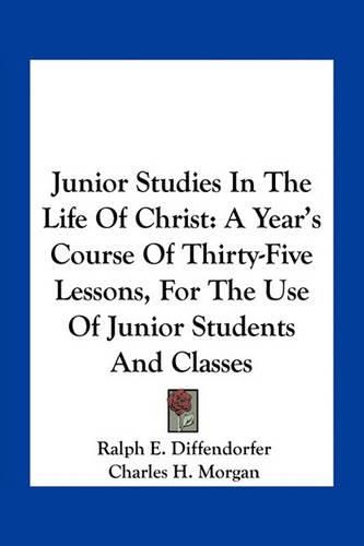 Junior Studies in the Life of Christ: A Year's Course of Thirty-Five Lessons, for the Use of Junior Students and Classes