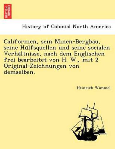 Cover image for Californien, Sein Minen-Bergbau, Seine Hu Lfsquellen Und Seine Socialen Verha Ltnisse, Nach Dem Englischen Frei Bearbeitet Von H. W., Mit 2 Original-Zeichnungen Von Demselben.