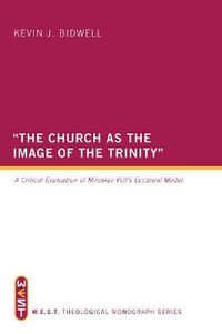 Cover image for The Church as the Image of the Trinity: A Critical Evaluation of Miroslav Volf's Ecclesial Model: WEST Theological Monograph Series