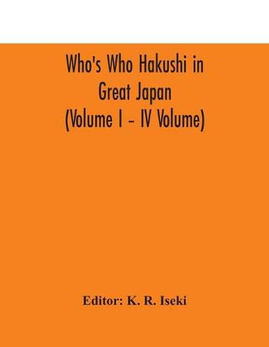 Cover image for Who's Who Hakushi in Great Japan (Volume I - IV Volume) Hogaku Hakushi (Hakushi of Law) and Yakugaku Hakushi (Hakushi of Pharmacology)