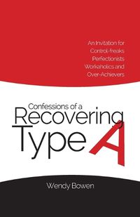 Cover image for Confessions of a Recovering Type A: An Invitation for Control-freaks, Perfectionists, Workaholics, and Over-Achievers