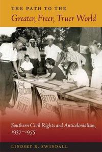 Cover image for The Path to the Greater, Freer, Truer World: Southern Civil Rights and Anticolonialism, 1937-1955