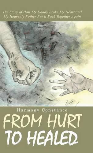 Cover image for From Hurt to Healed: The Story of How My Daddy Broke My Heart and My Heavenly Father Put It Back Together Again