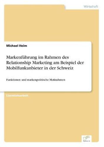 Cover image for Markenfuhrung im Rahmen des Relationship Marketing am Beispiel der Mobilfunkanbieter in der Schweiz: Funktionen und markenpolitische Massnahmen