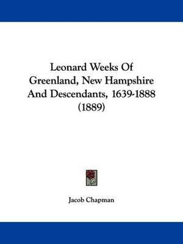 Cover image for Leonard Weeks of Greenland, New Hampshire and Descendants, 1639-1888 (1889)