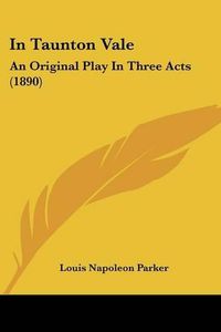 Cover image for In Taunton Vale: An Original Play in Three Acts (1890)