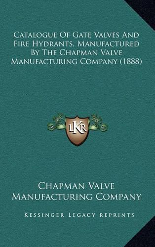 Cover image for Catalogue of Gate Valves and Fire Hydrants, Manufactured by the Chapman Valve Manufacturing Company (1888)