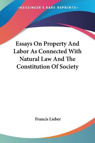 Cover image for Essays on Property and Labor as Connected with Natural Law and the Constitution of Society