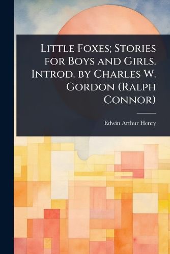 Cover image for Little Foxes; Stories for Boys and Girls. Introd. by Charles W. Gordon (Ralph Connor)