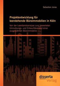 Cover image for Projektentwicklung fur leerstehende Buroimmobilien in Koeln: Von der Leerstandsanalyse zum bewerteten Umnutzungs- und Entwurfskonzept einer ausgewahlten Buroimmobilie