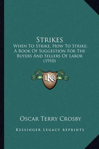 Cover image for Strikes: When to Strike, How to Strike; A Book of Suggestion for the Buyers and Sellers of Labor (1910)