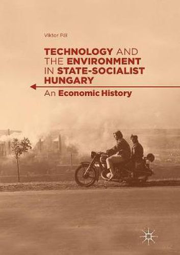 Cover image for Technology and the Environment in State-Socialist Hungary: An Economic History