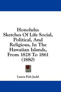 Cover image for Honolulu: Sketches of Life Social, Political, and Religious, in the Hawaiian Islands, from 1828 to 1861 (1880)