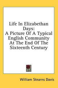 Cover image for Life in Elizabethan Days: A Picture of a Typical English Community at the End of the Sixteenth Century