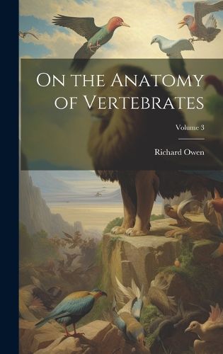 On the Anatomy of Vertebrates; Volume 3