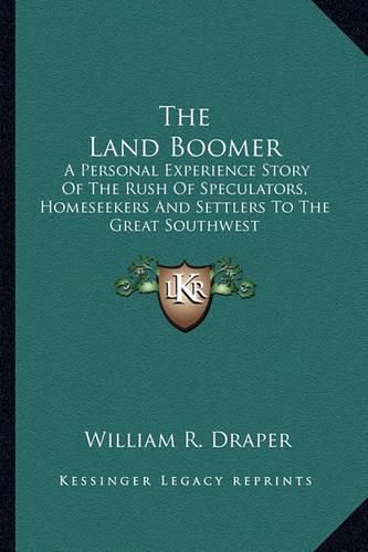 Cover image for The Land Boomer: A Personal Experience Story of the Rush of Speculators, Homeseekers and Settlers to the Great Southwest