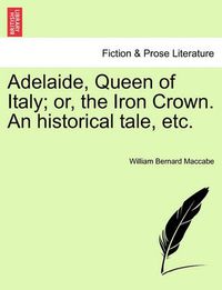 Cover image for Adelaide, Queen of Italy; Or, the Iron Crown. an Historical Tale, Etc.