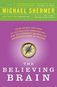 Cover image for The Believing Brain: From Ghosts and Gods to Politics and Conspiracies - How We Construct Beliefs and Reinforce Them as Truths