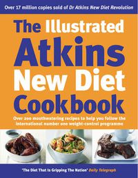 Cover image for The Illustrated Atkins New Diet Cookbook: Over 200 Mouthwatering Recipes to Help You Follow the International Number One Weight-loss Programme