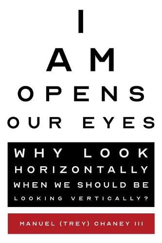 Cover image for I Am Opens Our Eyes: Why Look Horizontally When We Should Be Looking Vertically?