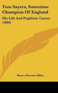 Cover image for Tom Sayers, Sometime Champion of England: His Life and Pugilistic Career (1866)