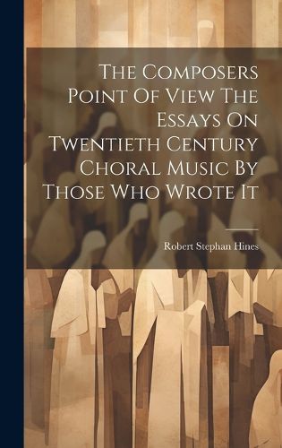 Cover image for The Composers Point Of View The Essays On Twentieth Century Choral Music By Those Who Wrote It