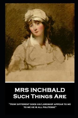 Mrs Inchbald - Such Things Are: 'How different does his Lordship appear to me, to me he is all politesse