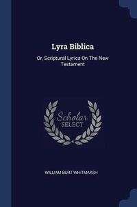 Cover image for Lyra Biblica: Or, Scriptural Lyrics on the New Testament