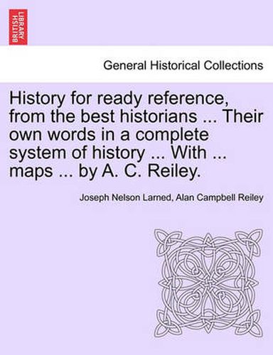 Cover image for History for Ready Reference, from the Best Historians ... Their Own Words in a Complete System of History ... with ... Maps ... by A. C. Reiley.