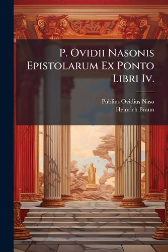 Cover image for P. Ovidii Nasonis Epistolarum Ex Ponto Libri IV.: Cum Notis Quae Figuras Poeseos Tyronibus Necessarias Nominatim Exhibent ......