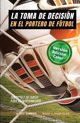 Cover image for La toma de decision en el portero de futbol: Concepto y 50 tareas para su entrenamiento (Version Edicion Color)