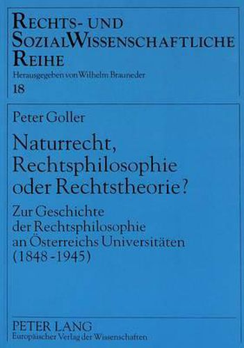 Naturrecht, Rechtsphilosophie Oder Rechtstheorie?: Zur Geschichte Der Rechtsphilosophie an Oesterreichs Universitaeten (1848-1945)