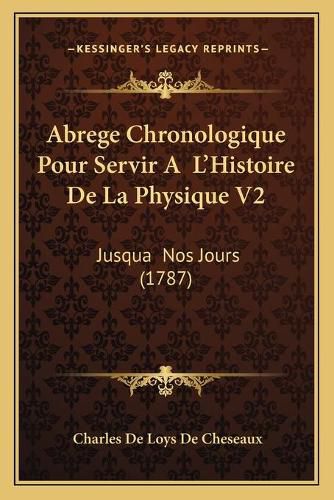 Cover image for Abrege Chronologique Pour Servir A L'Histoire de La Physique V2: Jusqua Nos Jours (1787)