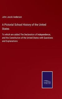 Cover image for A Pictorial School History of the United States: To which are added The Declaration of Independence, and the Constitution of the United States with Questions and Explanations