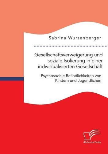 Cover image for Gesellschaftsverweigerung und soziale Isolierung in einer individualisierten Gesellschaft: Psychosoziale Befindlichkeiten von Kindern und Jugendlichen