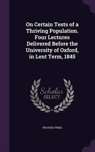 Cover image for On Certain Tests of a Thriving Population. Four Lectures Delivered Before the University of Oxford, in Lent Term, 1845