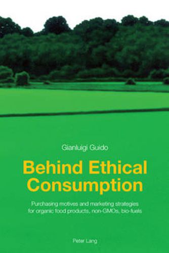 Cover image for Behind Ethical Consumption: Purchasing motives and marketing strategies for organic food products, non-GMOs, bio-fuels