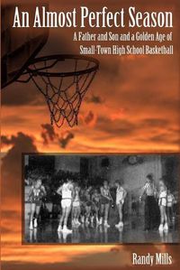 Cover image for An Almost Perfect Season: A Father and Son and a Golden Age of Small-Town High School Basketball