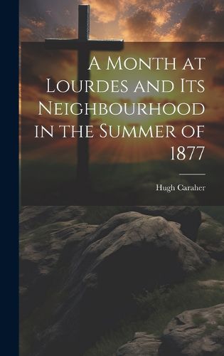 Cover image for A Month at Lourdes and its Neighbourhood in the Summer of 1877